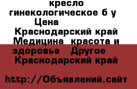 кресло гинекологическое б/у › Цена ­ 12 000 - Краснодарский край Медицина, красота и здоровье » Другое   . Краснодарский край